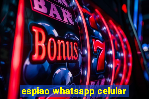 espiao whatsapp celular